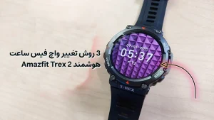 3 روش تغییر واچ فیس ساعت هوشمند Amazfit Trex 2